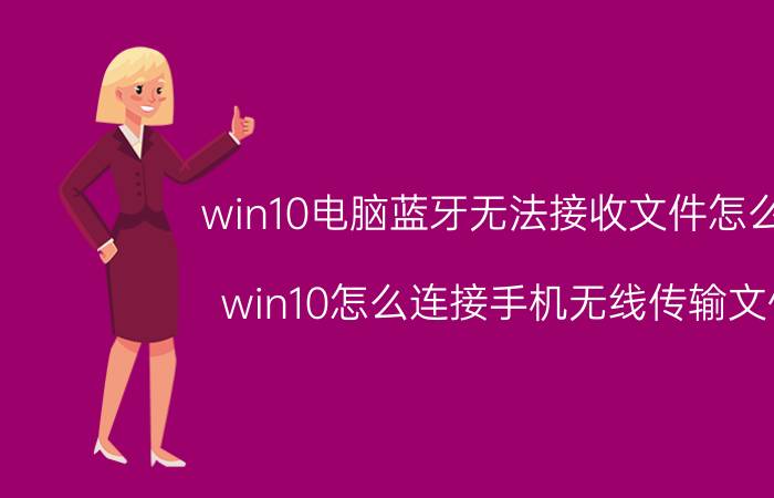 win10电脑蓝牙无法接收文件怎么办 win10怎么连接手机无线传输文件？